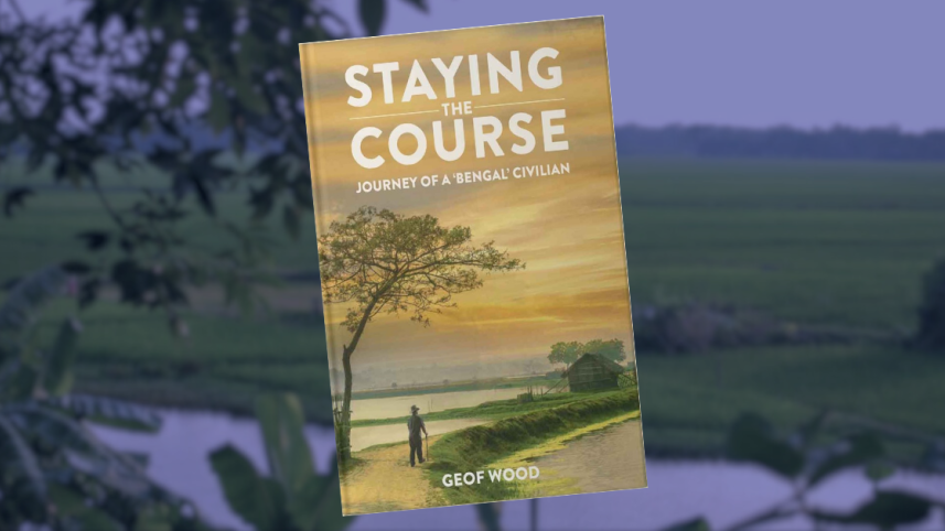 Staying the Course: The Journey of a 'Bengal' Civilian by Geof Wood